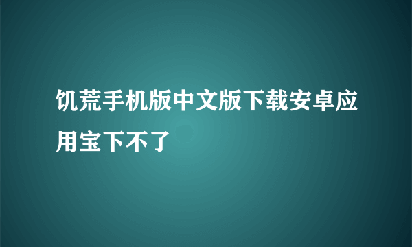 饥荒手机版中文版下载安卓应用宝下不了