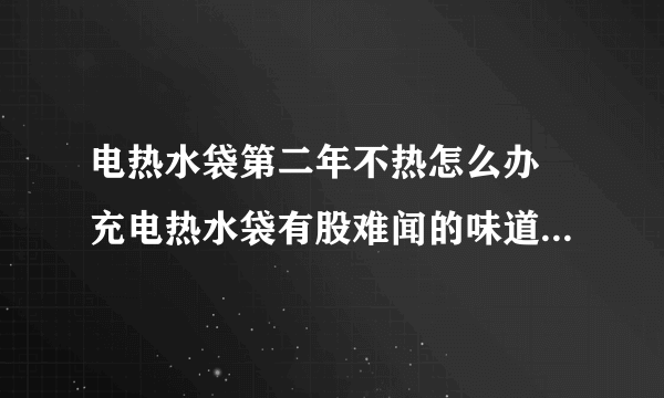 电热水袋第二年不热怎么办 充电热水袋有股难闻的味道怎么回事