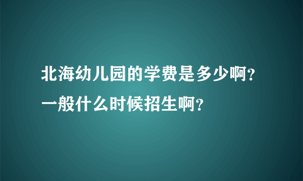 北海幼儿园的学费是多少啊？一般什么时候招生啊？