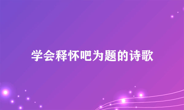 学会释怀吧为题的诗歌