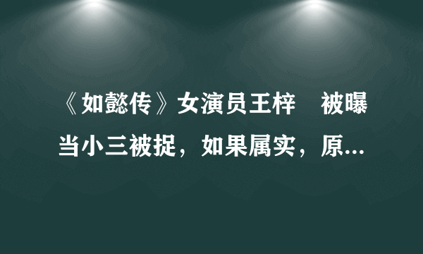 《如懿传》女演员王梓芠被曝当小三被捉，如果属实，原配应该如何合理维权？