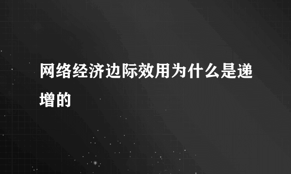 网络经济边际效用为什么是递增的