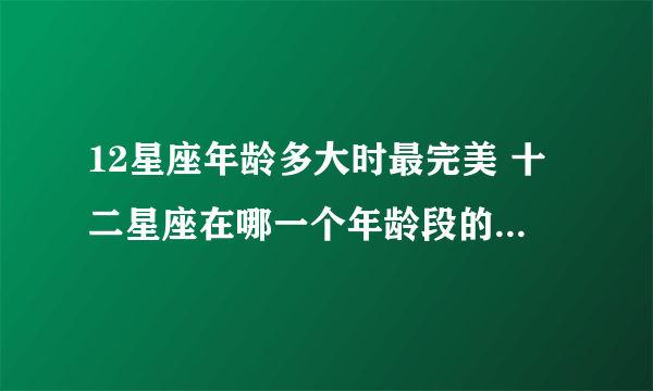 12星座年龄多大时最完美 十二星座在哪一个年龄段的运气最好