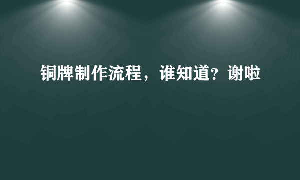 铜牌制作流程，谁知道？谢啦