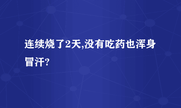 连续烧了2天,没有吃药也浑身冒汗?