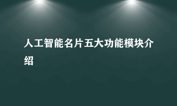 人工智能名片五大功能模块介绍