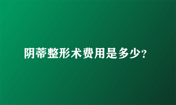 阴蒂整形术费用是多少？