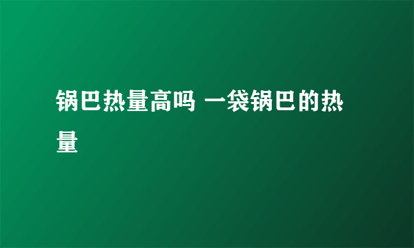 锅巴热量高吗 一袋锅巴的热量