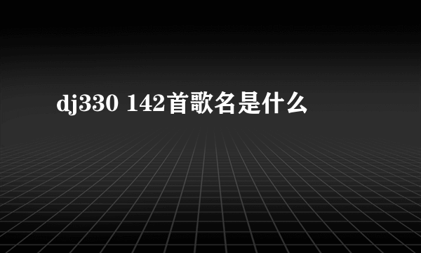 dj330 142首歌名是什么