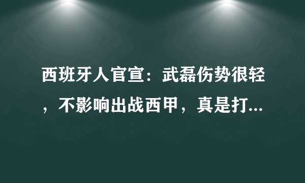 西班牙人官宣：武磊伤势很轻，不影响出战西甲，真是打脸国内医生，你怎么看？