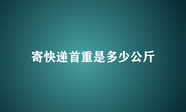 寄快递首重是多少公斤