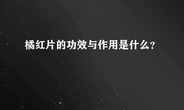 橘红片的功效与作用是什么？