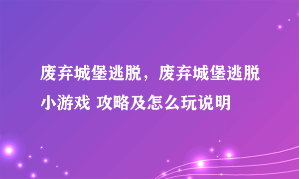 废弃城堡逃脱，废弃城堡逃脱小游戏 攻略及怎么玩说明