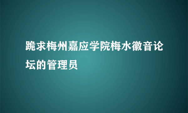 跪求梅州嘉应学院梅水徽音论坛的管理员