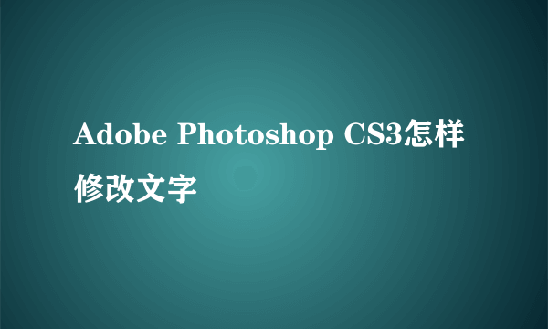 Adobe Photoshop CS3怎样修改文字