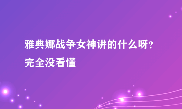 雅典娜战争女神讲的什么呀？完全没看懂