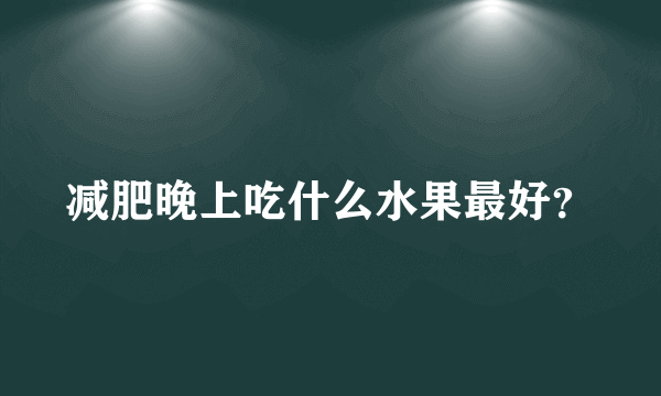 减肥晚上吃什么水果最好？