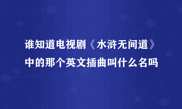 谁知道电视剧《水浒无间道》中的那个英文插曲叫什么名吗