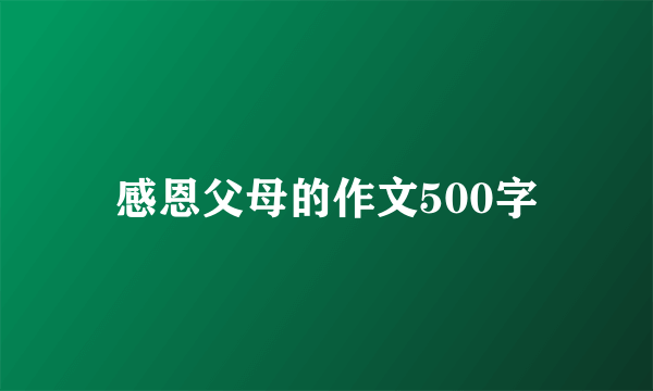 感恩父母的作文500字