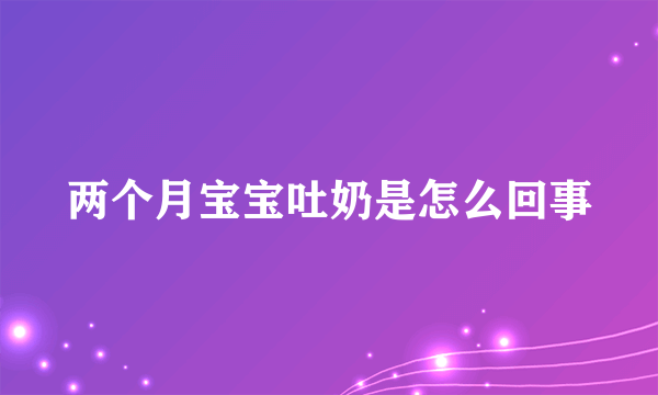 两个月宝宝吐奶是怎么回事