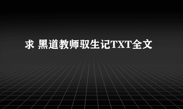 求 黑道教师驭生记TXT全文