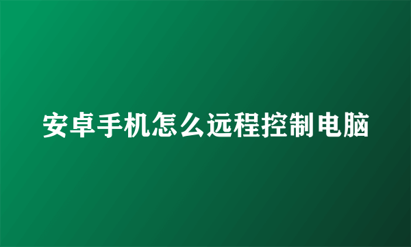 安卓手机怎么远程控制电脑