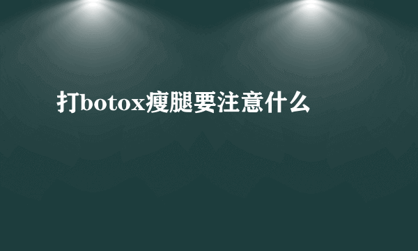 打botox瘦腿要注意什么