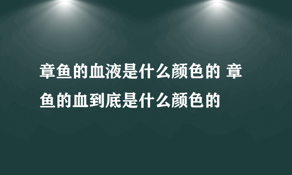 章鱼的血液是什么颜色的 章鱼的血到底是什么颜色的