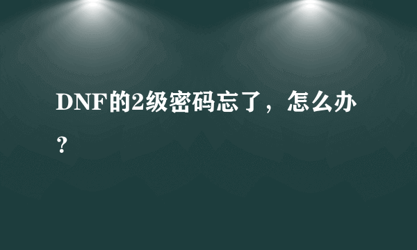 DNF的2级密码忘了，怎么办？