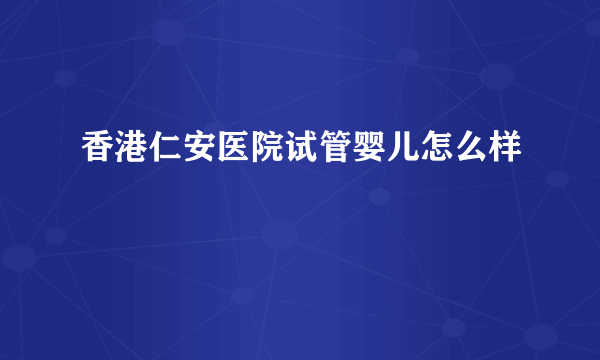 香港仁安医院试管婴儿怎么样