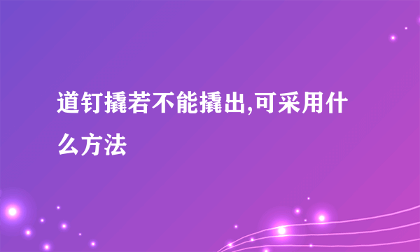 道钉撬若不能撬出,可采用什么方法