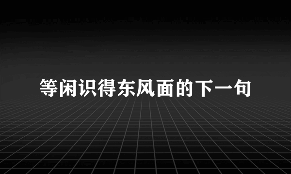 等闲识得东风面的下一句