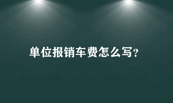 单位报销车费怎么写？