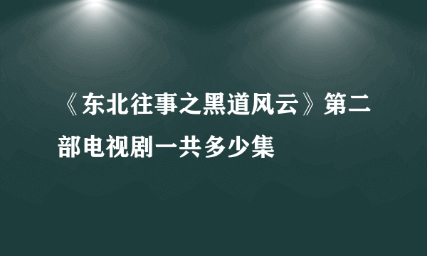 《东北往事之黑道风云》第二部电视剧一共多少集