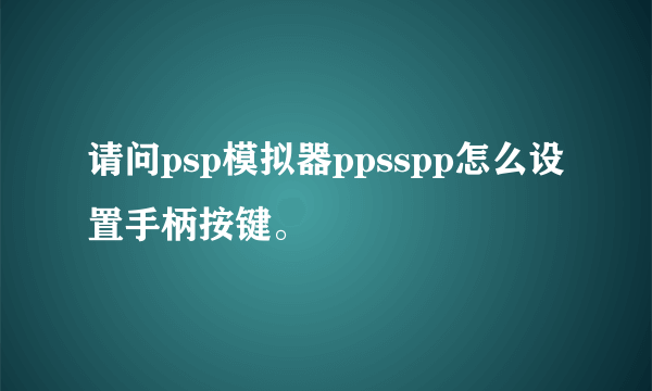 请问psp模拟器ppsspp怎么设置手柄按键。