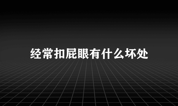 经常扣屁眼有什么坏处