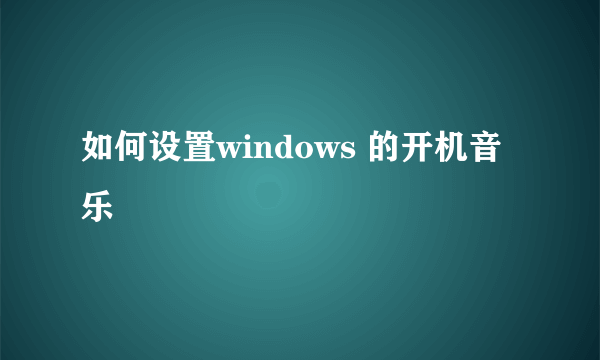 如何设置windows 的开机音乐