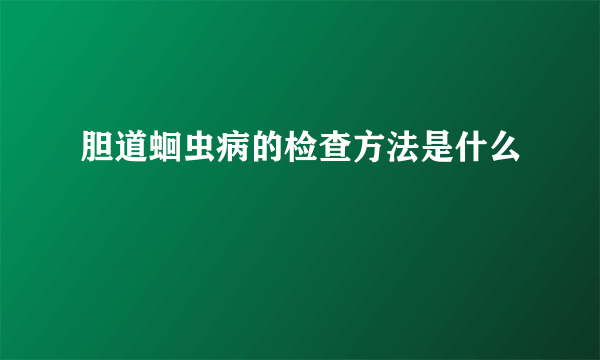 胆道蛔虫病的检查方法是什么