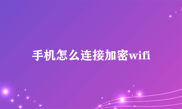 手机怎么连接加密wifi