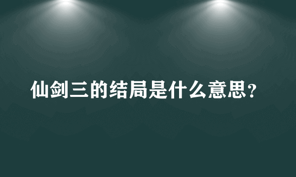 仙剑三的结局是什么意思？