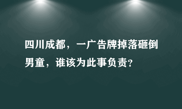 四川成都，一广告牌掉落砸倒男童，谁该为此事负责？