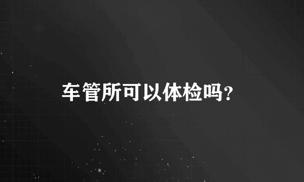 车管所可以体检吗？