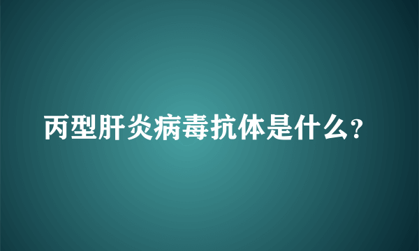 丙型肝炎病毒抗体是什么？