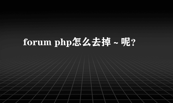 forum php怎么去掉～呢？