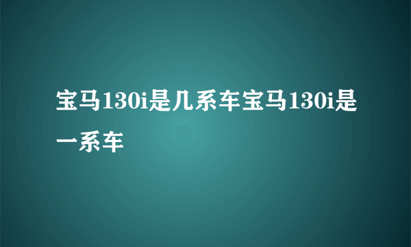 宝马130i是几系车宝马130i是一系车