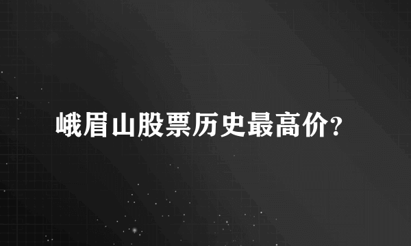 峨眉山股票历史最高价？