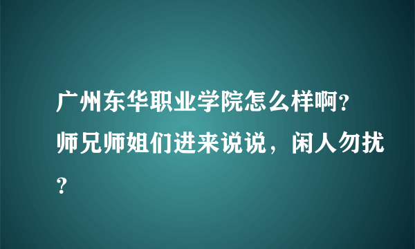 广州东华职业学院怎么样啊？师兄师姐们进来说说，闲人勿扰？