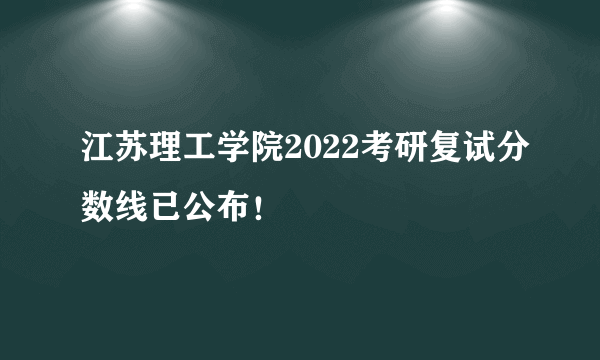 江苏理工学院2022考研复试分数线已公布！