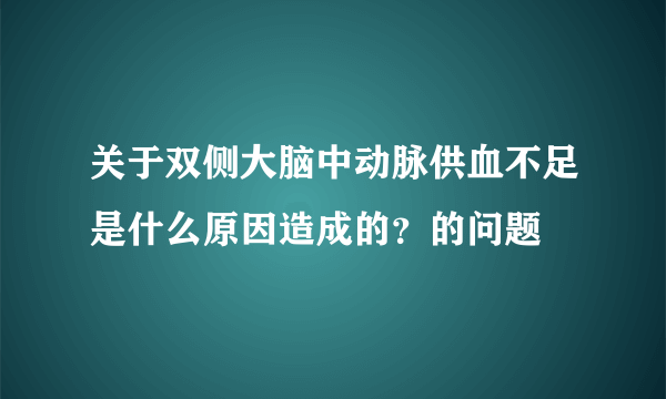 关于双侧大脑中动脉供血不足是什么原因造成的？的问题