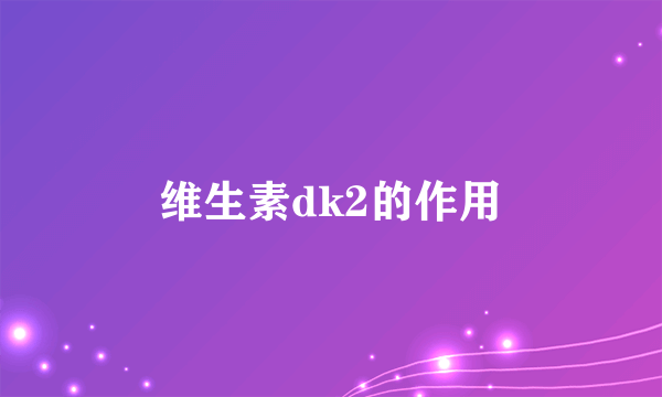 维生素dk2的作用